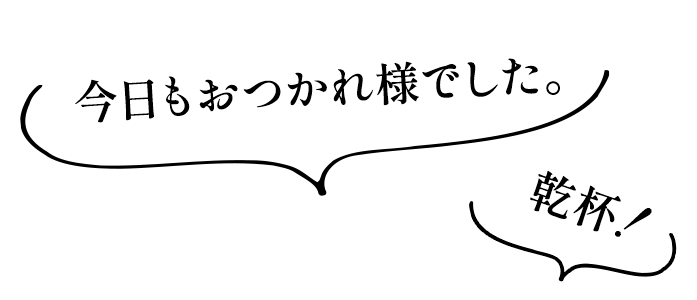 「今日もおつかれ様でした。」「乾杯！」